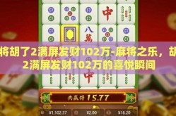 麻将胡了2满屏发财102万-麻将之乐，胡了2满屏发财102万的喜悦瞬间