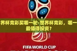 世界杯竞彩买哪一轮-世界杯竞彩，哪一轮最值得投资？