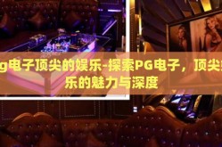 pg电子顶尖的娱乐-探索PG电子，顶尖娱乐的魅力与深度