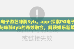 pg电子游艺味酶3yb。app-探索PG电子游艺与味酶3yb的奇妙融合，解锁娱乐新境界