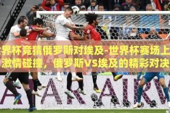 世界杯竞猜俄罗斯对埃及-世界杯赛场上的激情碰撞，俄罗斯VS埃及的精彩对决