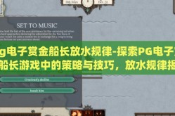 pg电子赏金船长放水规律-探索PG电子赏金船长游戏中的策略与技巧，放水规律揭秘