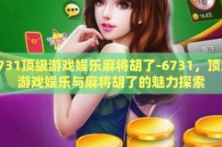6731顶级游戏娱乐麻将胡了-6731，顶级游戏娱乐与麻将胡了的魅力探索