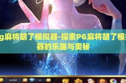 pg麻将胡了模拟器-探索PG麻将胡了模拟器的乐趣与奥秘