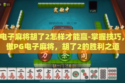 pg电子麻将胡了2怎样才能赢-掌握技巧，笑傲PG电子麻将，胡了2的胜利之道