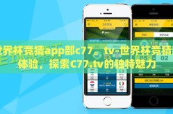 世界杯竞猜app部c77。tv-世界杯竞猜新体验，探索C77.tv的独特魅力