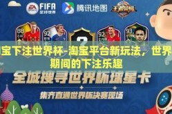 淘宝下注世界杯-淘宝平台新玩法，世界杯期间的下注乐趣