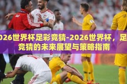 2026世界杯足彩竞猜-2026世界杯，足彩竞猜的未来展望与策略指南