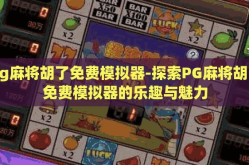 pg麻将胡了免费模拟器-探索PG麻将胡了免费模拟器的乐趣与魅力