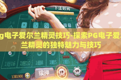 pg电子爱尔兰精灵技巧-探索PG电子爱尔兰精灵的独特魅力与技巧