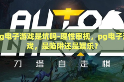 pg电子游戏是坑吗-理性审视，pg电子游戏，是陷阱还是娱乐？
