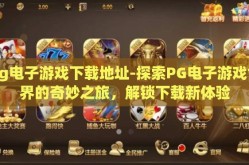 pg电子游戏下载地址-探索PG电子游戏世界的奇妙之旅，解锁下载新体验