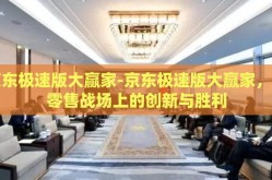 京东极速版大赢家-京东极速版大赢家，新零售战场上的创新与胜利