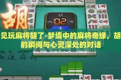 梦见玩麻将胡了-梦境中的麻将奇缘，胡牌的瞬间与心灵深处的对话