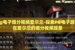 pg电子爆分视频爱尔兰-探索PG电子游戏在爱尔兰的爆分视频现象