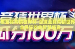 百度全民竞猜世界杯-百度全民竞猜世界杯，全民狂欢的智慧盛宴