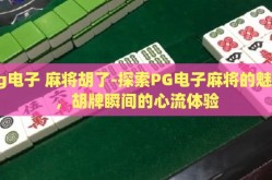 pg电子 麻将胡了-探索PG电子麻将的魅力，胡牌瞬间的心流体验