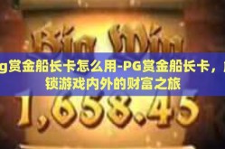 pg赏金船长卡怎么用-PG赏金船长卡，解锁游戏内外的财富之旅