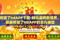 麻将胡了hdAPP下载-畅玩麻将新境界，解锁麻将胡了HDAPP的非凡体验