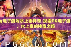 pg电子游戏水上泰神奇-探索PG电子游戏，水上泰的神奇之旅
