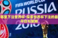 在哪里下注世界杯-探索世界杯下注的最佳平台与策略