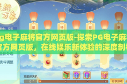 pg电子麻将官方网页版-探索PG电子麻将官方网页版，在线娱乐新体验的深度剖析