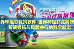 世界杯足彩竞猜软件-世界杯足彩竞猜软件，智能娱乐与风险并行的数字新宠