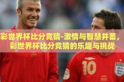 体彩世界杯比分竞猜-激情与智慧并蓄，体彩世界杯比分竞猜的乐趣与挑战