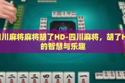 四川麻将麻将胡了HD-四川麻将，胡了HD的智慧与乐趣