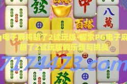 pg电子麻将胡了2试玩版-探索PG电子麻将胡了2试玩版的乐趣与挑战