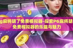 pg麻将胡了免费模拟器-探索PG麻将胡了免费模拟器的乐趣与魅力