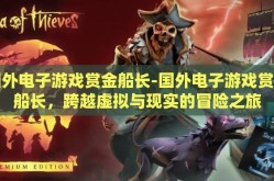 国外电子游戏赏金船长-国外电子游戏赏金船长，跨越虚拟与现实的冒险之旅