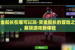 赏金船长在哪可以玩-赏金船长的冒险之旅，解锁游戏新体验