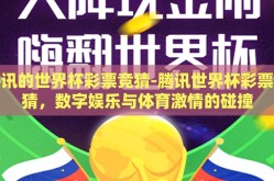 腾讯的世界杯彩票竞猜-腾讯世界杯彩票竞猜，数字娱乐与体育激情的碰撞