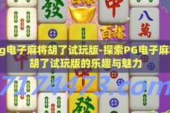 pg电子麻将胡了试玩版-探索PG电子麻将胡了试玩版的乐趣与魅力