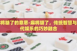 麻将胡了的意思-麻将胡了，传统智慧与现代娱乐的巧妙融合