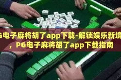 PG电子麻将胡了app下载-解锁娱乐新境界，PG电子麻将胡了app下载指南