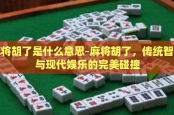 麻将胡了是什么意思-麻将胡了，传统智慧与现代娱乐的完美碰撞