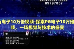 pg电子10万倍视频-探索PG电子10万倍视频，一场视觉与技术的盛宴