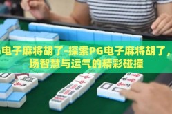 PG电子麻将胡了-探索PG电子麻将胡了，一场智慧与运气的精彩碰撞