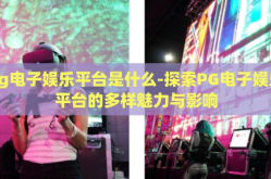 pg电子娱乐平台是什么-探索PG电子娱乐平台的多样魅力与影响