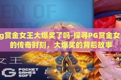 pg赏金女王大爆奖了吗-探寻PG赏金女王的传奇时刻，大爆奖的背后故事
