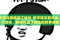 电子游戏麻将胡了快挂-数字娱乐新风尚，电子游戏、麻将与胡了快挂的跨界体验