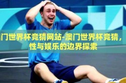 澳门世界杯竞猜网站-澳门世界杯竞猜，理性与娱乐的边界探索