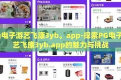 pg电子游艺飞康3yb。app-探索PG电子游艺飞康3yb.app的魅力与挑战