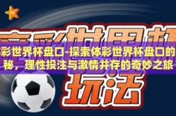 体彩世界杯盘口-探索体彩世界杯盘口的奥秘，理性投注与激情并存的奇妙之旅
