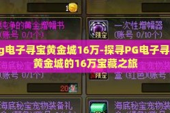 pg电子寻宝黄金城16万-探寻PG电子寻宝黄金城的16万宝藏之旅
