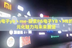 pg电子yb丶me-探索PG电子YB丶ME的多元化魅力与未来展望