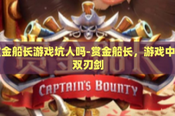 赏金船长游戏坑人吗-赏金船长，游戏中的双刃剑