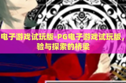 pg电子游戏试玩版-PG电子游戏试玩版，体验与探索的桥梁